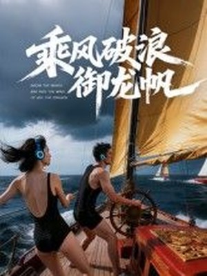 乘风破浪御龙帆AI短剧