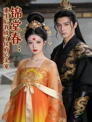 锦堂春：重生后我成了侯府心头宠AI短剧