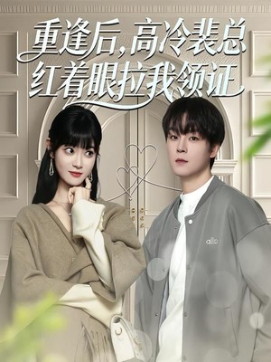 重逢后，高冷裴总红着眼拉我领证