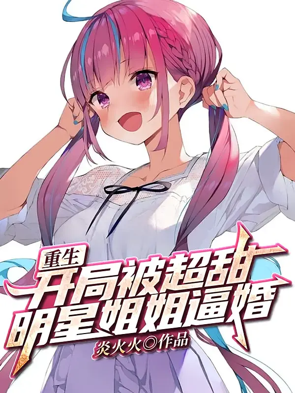 重生：开局被超甜明星姐姐逼婚1