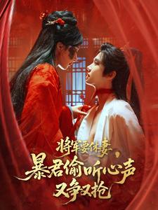 将军要休妻,暴君偷听心声又争又抢