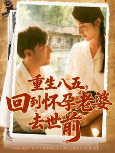 重生八五，回到怀孕老婆去世前