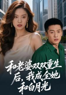 和老婆双双重生后，我成全她和白月光
