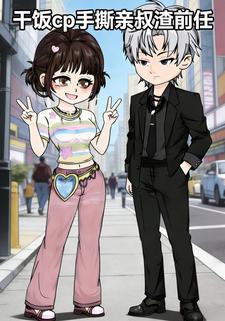 干饭CP手撕亲叔渣前任
