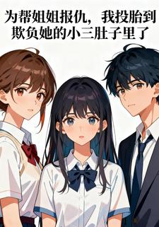 为帮姐姐报仇，我投胎到欺负她的小三肚子里