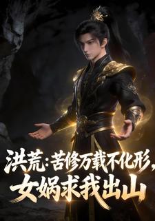 洪荒：苦修万载不化形，女娲求我出山