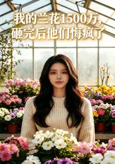 我的兰花1500万，砸完后他们悔疯了