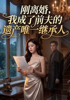 刚离婚，我成了前夫的遗产唯一继承人