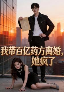 我带百亿药方离婚，她疯了