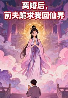 离婚后，前夫跪求我回仙界