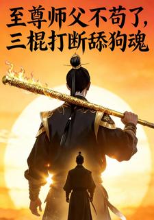 至尊师父不苟了，三棍打断舔狗魂