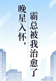 晚星入怀，霸总被我治愈了