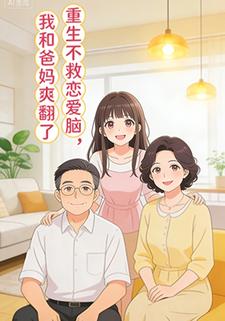 重生不救恋爱脑，我和爸妈爽翻了