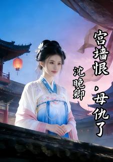 沈晚卿：宫墙恨，母仇了