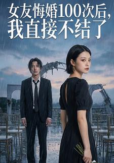 女友悔婚100次后，我直接不结了
