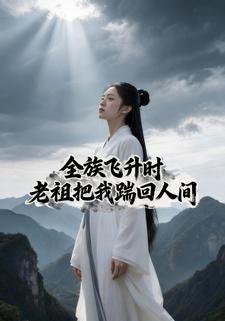 全族飞升时，老祖把我踹回人间