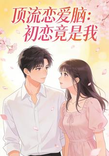 顶流恋爱脑，初恋竟是我