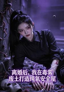 离婚后，我在毒雾废土打造纯氧安全屋