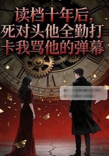 读档十年后，死对头他全勤打卡我骂他的弹幕