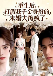 重生后，打假我千金身份的未婚夫悔疯了