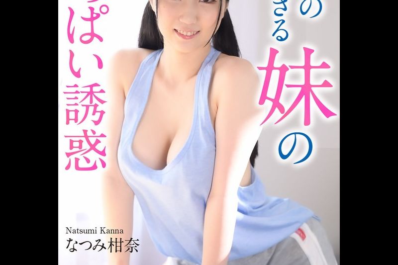 【4K】発育の良すぎる妹のおっぱい诱惑 なつみ柑奈�
