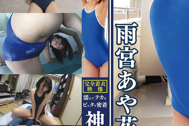 雨宫あや花 濡れてテカってピッタリ密着 神スク水 可爱い女子のスクール水着姿をじっとりと堪能！着替え盗撮から始まり贫乳から巨乳にパイパン、ハミ毛、ジョリワキ等のフェチ接写やローションソーププレイやスク水ぶっかけ等を完全着衣で楽しむAV 