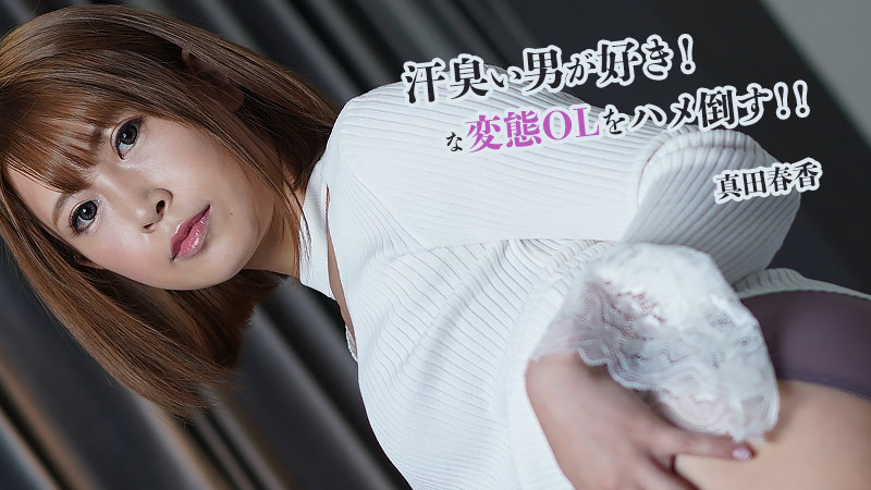 汗臭い男が好き！な変態OLをハメ倒す！！ - 真田春香
