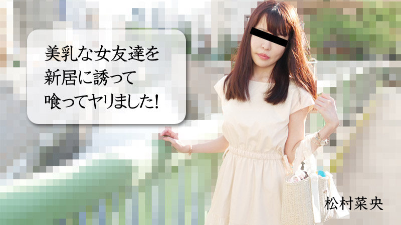 美乳な女友達を新居に誘って喰ってヤリました！ - 松村菜央