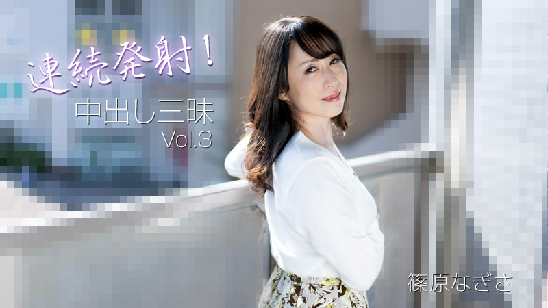 連続発射！中出し三昧Vol.3 - 篠原なぎさ