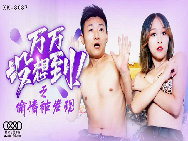 星空传媒XK8087万万没想到之偷情被发现-翠花�