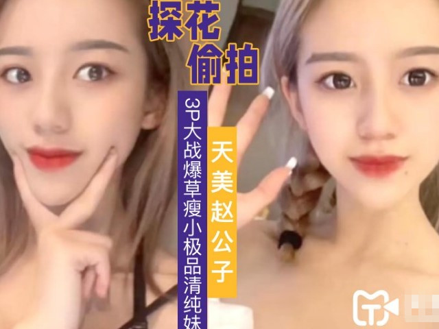 【天美赵公子】3P大战清纯小姐姐�
