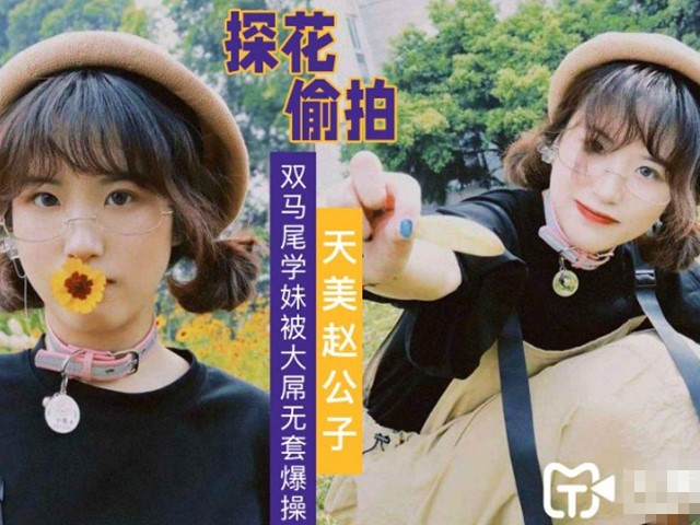 【天美赵公子】大屌无套爆操双马尾学妹�