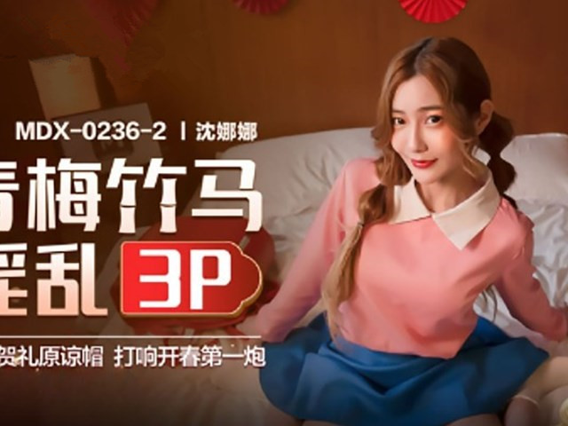 MDX-0236-02 青梅竹马淫乱3P - 沈娜娜�