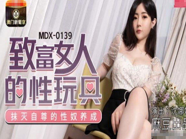 MDX-0139致富女人的性玩具-沈娜娜�