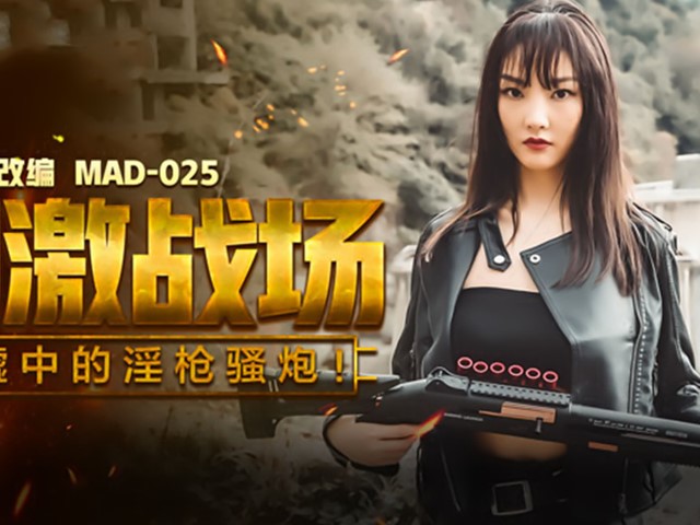 MAD-025-刺激战场废墟中的淫枪骚炮 �