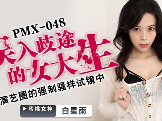 PMX-048-误入歧途的女大生.演艺圈的强制骚样试镜中-白星雨�
