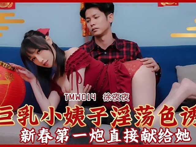 TMW-014-巨乳小姨子淫荡色诱.新春第一炮直接献给她-徐夜夜�