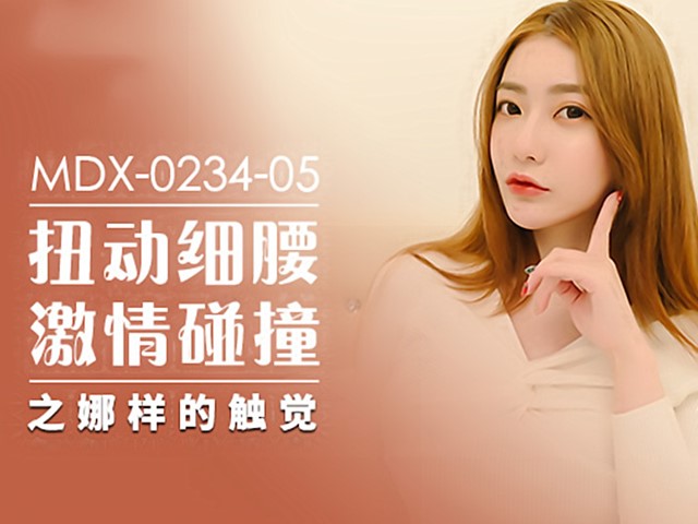 MDX-0234-05扭动细腰激情碰撞之娜样的触觉-沈娜娜�