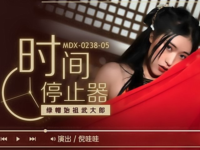 MDX-0238-05-时间停止器.绿帽始祖武大郎-倪哇哇�
