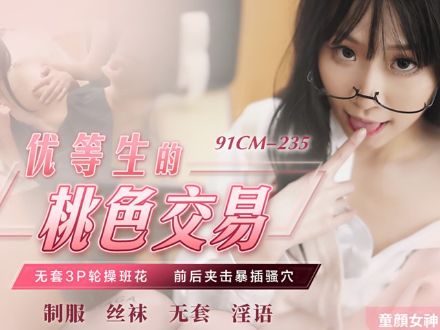 91CM-235-优等生的桃色交易.无套3P轮操班花前后夹击暴插骚穴-萧悦儿�