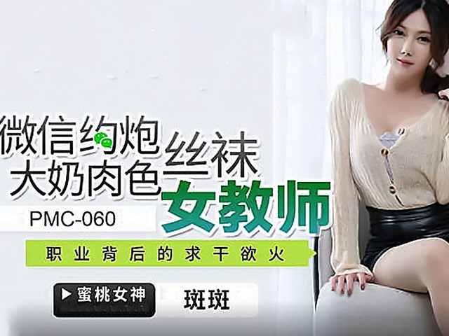 PMC-060-微信约炮大奶肉色丝袜女教师.职业背后的求干欲火-斑斑�