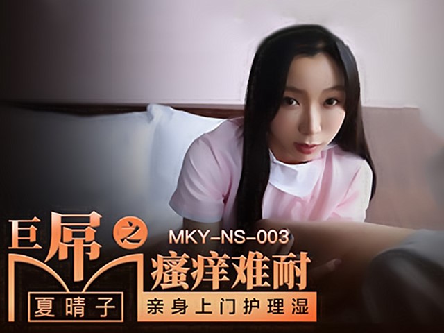 MKY-NS-003-巨屌之骚痒难耐.亲身上门护理湿-夏晴子�
