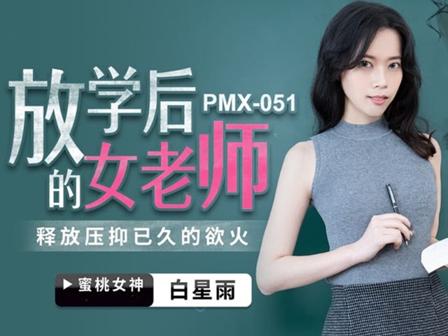 PMX-051-放学后的女老师.释放压抑已久的欲火-白星雨�