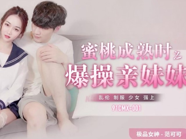 91CMX-001-蜜桃成熟时之爆操亲妹妹-范可可�