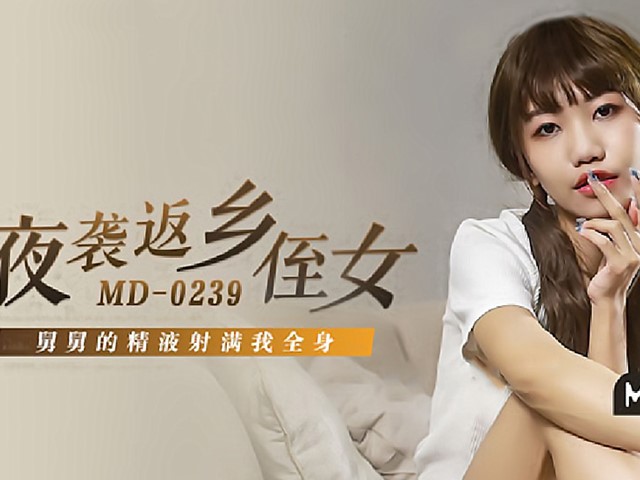 MD-0239-夜袭返乡侄女.舅舅的精液射满我全身-周甯�