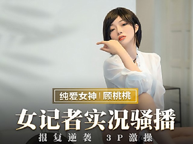 MMZ-052-女记者实况骚播.报复逆袭3P激操-顾桃桃�