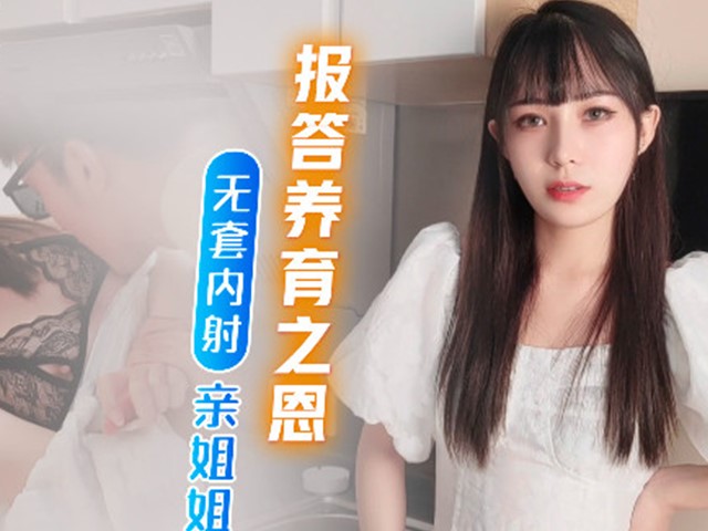 91茄子-报答养育之恩.无套内射亲姐姐�