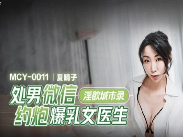 MCY-0011-淫欲城市录.处男微信约炮爆乳女医生-夏晴子�