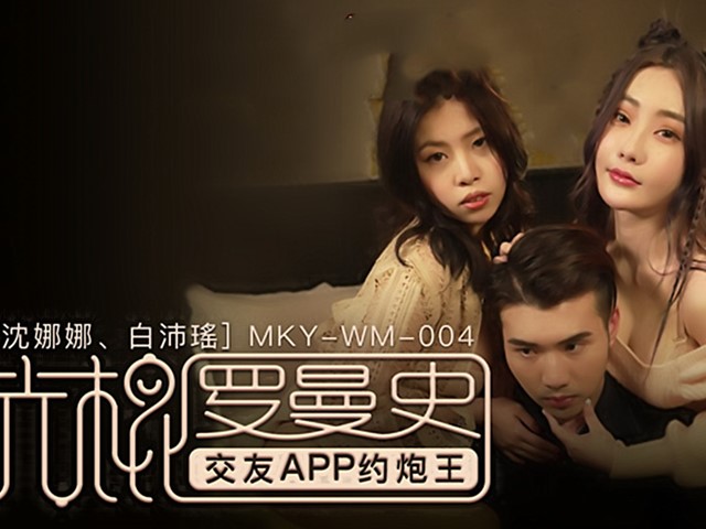 MKY-WM-004-光棍罗曼史.交友APP约炮王-沈娜娜.白沛瑶�