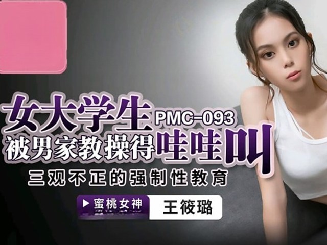 PMC-093-女大学生被男家教操得哇哇叫.三观不正的强制性教育-王筱璐�